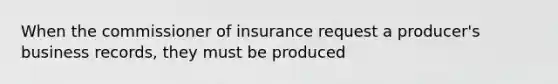 When the commissioner of insurance request a producer's business records, they must be produced