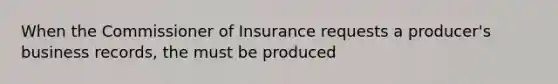 When the Commissioner of Insurance requests a producer's business records, the must be produced