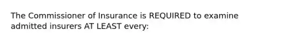 The Commissioner of Insurance is REQUIRED to examine admitted insurers AT LEAST every: