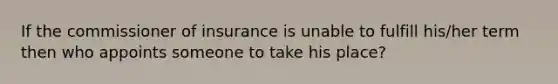 If the commissioner of insurance is unable to fulfill his/her term then who appoints someone to take his place?