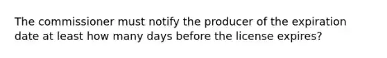 The commissioner must notify the producer of the expiration date at least how many days before the license expires?