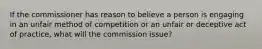 If the commissioner has reason to believe a person is engaging in an unfair method of competition or an unfair or deceptive act of practice, what will the commission issue?