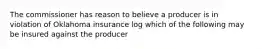 The commissioner has reason to believe a producer is in violation of Oklahoma insurance log which of the following may be insured against the producer