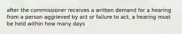 after the commissioner receives a written demand for a hearing from a person aggrieved by act or failure to act, a hearing must be held within how many days