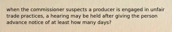 when the commissioner suspects a producer is engaged in unfair trade practices, a hearing may be held after giving the person advance notice of at least how many days?