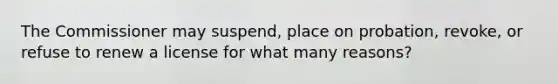 The Commissioner may suspend, place on probation, revoke, or refuse to renew a license for what many reasons?