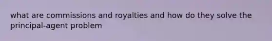 what are commissions and royalties and how do they solve the principal-agent problem