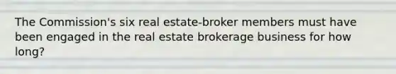 The Commission's six real estate-broker members must have been engaged in the real estate brokerage business for how long?