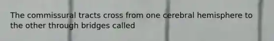 The commissural tracts cross from one cerebral hemisphere to the other through bridges called