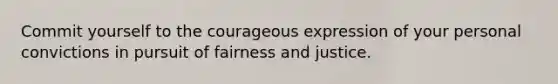 Commit yourself to the courageous expression of your personal convictions in pursuit of fairness and justice.