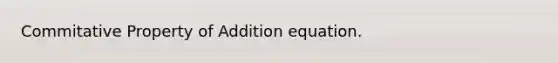 Commitative Property of Addition equation.