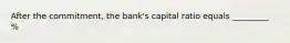 After the​ commitment, the​ bank's capital ratio equals _________ %