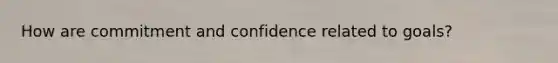 How are commitment and confidence related to goals?