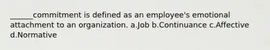 ______commitment is defined as an employee's emotional attachment to an organization. a.Job b.Continuance c.Affective d.Normative