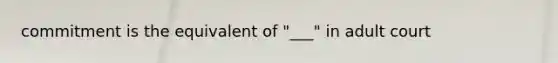 commitment is the equivalent of "___" in adult court