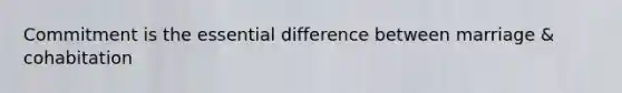 Commitment is the essential difference between marriage & cohabitation