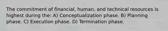 The commitment of financial, human, and technical resources is highest during the: A) Conceptualization phase. B) Planning phase. C) Execution phase. D) Termination phase.