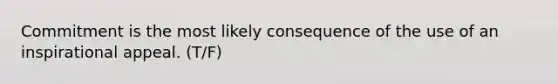 Commitment is the most likely consequence of the use of an inspirational appeal. (T/F)