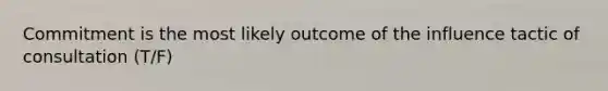 Commitment is the most likely outcome of the influence tactic of consultation (T/F)