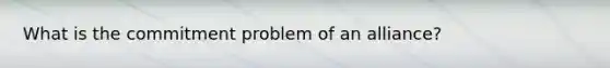 What is the commitment problem of an alliance?