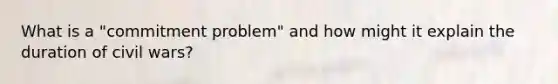 What is a "commitment problem" and how might it explain the duration of civil wars?