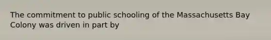 The commitment to public schooling of the Massachusetts Bay Colony was driven in part by