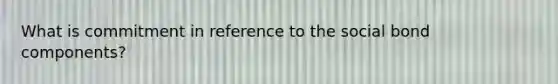 What is commitment in reference to the social bond components?