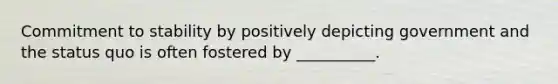 Commitment to stability by positively depicting government and the status quo is often fostered by __________.