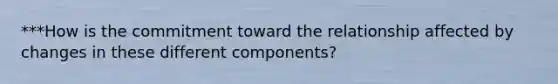 ***How is the commitment toward the relationship affected by changes in these different components?