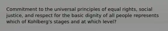 Commitment to the universal principles of equal rights, social justice, and respect for the basic dignity of all people represents which of Kohlberg's stages and at which level?