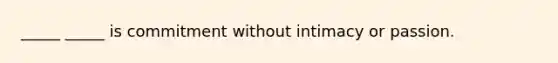 _____ _____ is commitment without intimacy or passion.