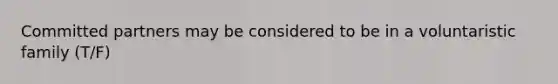 Committed partners may be considered to be in a voluntaristic family (T/F)