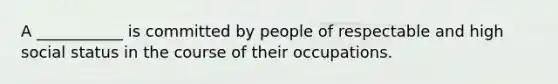 A ___________ is committed by people of respectable and high social status in the course of their occupations.