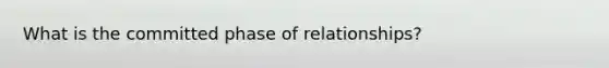 What is the committed phase of relationships?