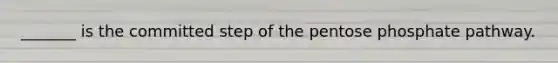 _______ is the committed step of <a href='https://www.questionai.com/knowledge/kU2OmaBWIM-the-pentose-phosphate-pathway' class='anchor-knowledge'>the pentose phosphate pathway</a>.