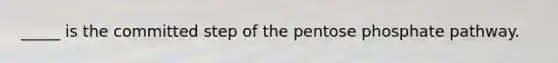 _____ is the committed step of the pentose phosphate pathway.