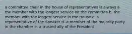 a committee chair in the house of representatives is always a. the member with the longest service on the committee b. the member with the longest service in the House c. a representative of the Speaker d. a member of the majority party in the chamber e. a trusted ally of the President