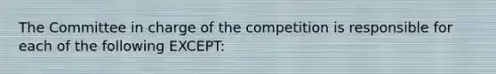 The Committee in charge of the competition is responsible for each of the following EXCEPT: