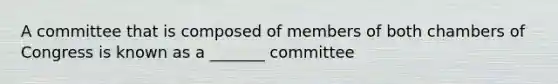 A committee that is composed of members of both chambers of Congress is known as a _______ committee