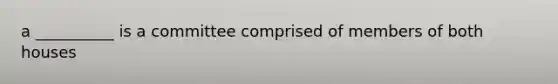 a __________ is a committee comprised of members of both houses