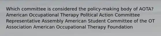 Which committee is considered the policy-making body of AOTA? American Occupational Therapy Political Action Committee Representative Assembly American Student Committee of the OT Association American Occupational Therapy Foundation