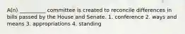 A(n) __________ committee is created to reconcile differences in bills passed by the House and Senate. 1. conference 2. ways and means 3. appropriations 4. standing