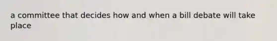 a committee that decides how and when a bill debate will take place