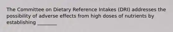 The Committee on Dietary Reference Intakes (DRI) addresses the possibility of adverse effects from high doses of nutrients by establishing ________