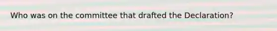 Who was on the committee that drafted the Declaration?