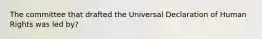 The committee that drafted the Universal Declaration of Human Rights was led by?