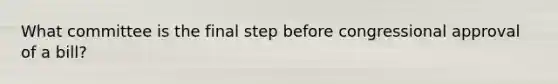 What committee is the final step before congressional approval of a bill?
