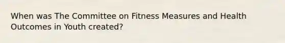 When was The Committee on Fitness Measures and Health Outcomes in Youth created?