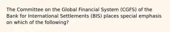 The Committee on the <a href='https://www.questionai.com/knowledge/k173iwAVSI-global-financial-system' class='anchor-knowledge'>global <a href='https://www.questionai.com/knowledge/kpbkpYsvT7-financial-system' class='anchor-knowledge'>financial system</a></a> (CGFS) of the Bank for International Settlements (BIS) places special emphasis on which of the following?