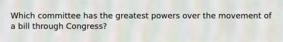 Which committee has the greatest powers over the movement of a bill through Congress?